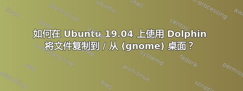 如何在 Ubuntu 19.04 上使用 Dolphin 将文件复制到 / 从 (gnome) 桌面？