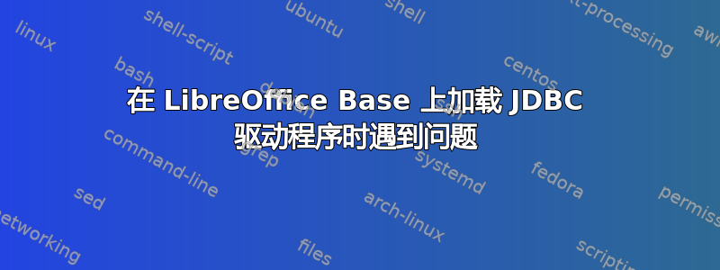 在 LibreOffice Base 上加载 JDBC 驱动程序时遇到问题