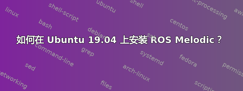 如何在 Ubuntu 19.04 上安装 ROS Melodic？