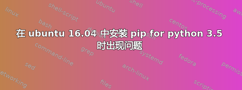 在 ubuntu 16.04 中安装 pip for python 3.5 时出现问题