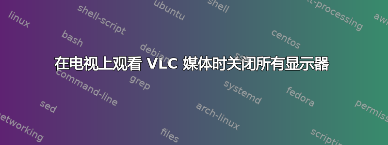 在电视上观看 VLC 媒体时关闭所有显示器