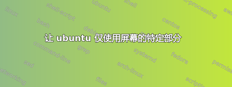 让 ubuntu 仅使用屏幕的特定部分 