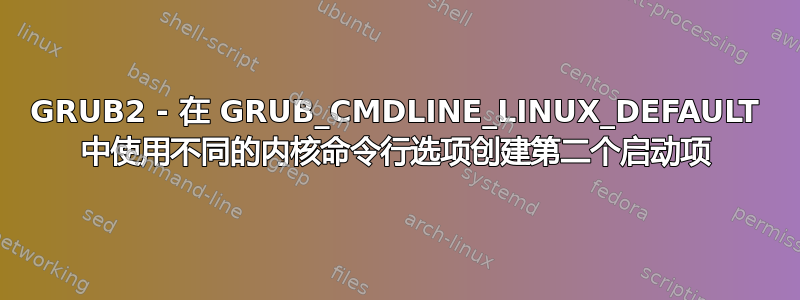 GRUB2 - 在 GRUB_CMDLINE_LINUX_DEFAULT 中使用不同的内核命令行选项创建第二个启动项