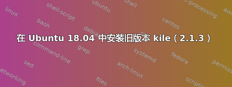 在 Ubuntu 18.04 中安装旧版本 kile（2.1.3）