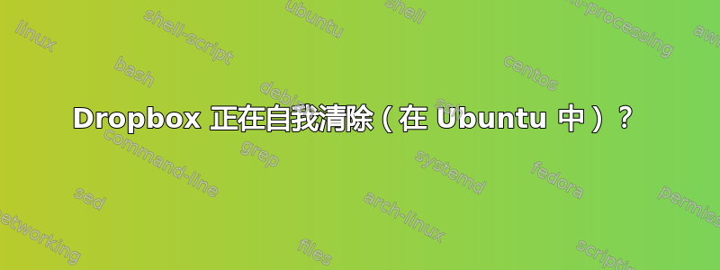 Dropbox 正在自我清除（在 Ubuntu 中）？