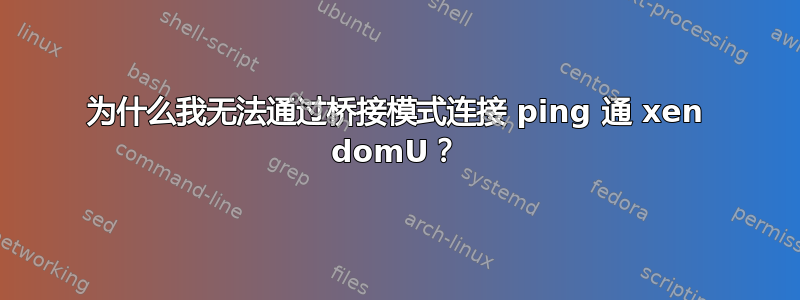 为什么我无法通过桥接模式连接 ping 通 xen domU？