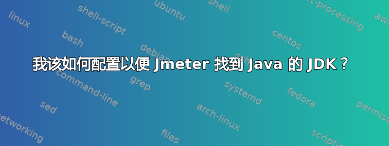 我该如何配置以便 Jmeter 找到 Java 的 JDK？