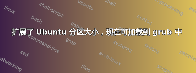 扩展了 Ubuntu 分区大小，现在可加载到 grub 中