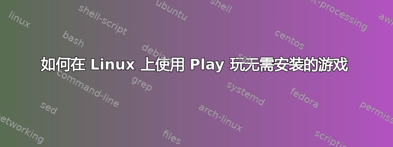 如何在 Linux 上使用 Play 玩无需安装的游戏