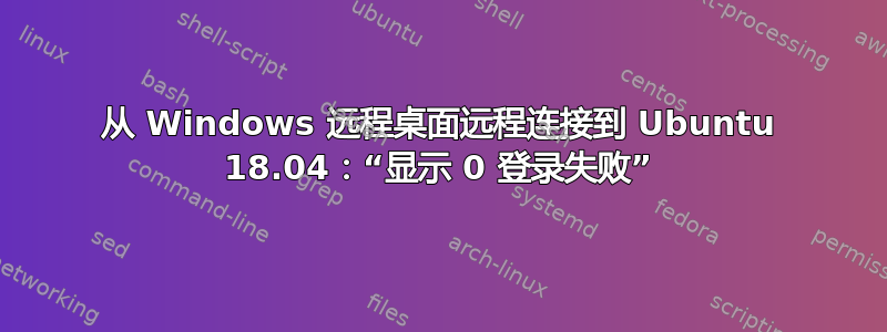 从 Windows 远程桌面远程连接到 Ubuntu 18.04：“显示 0 登录失败”