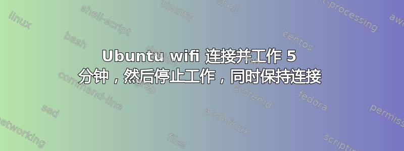 Ubuntu wifi 连接并工作 5 分钟，然后停止工作，同时保持连接