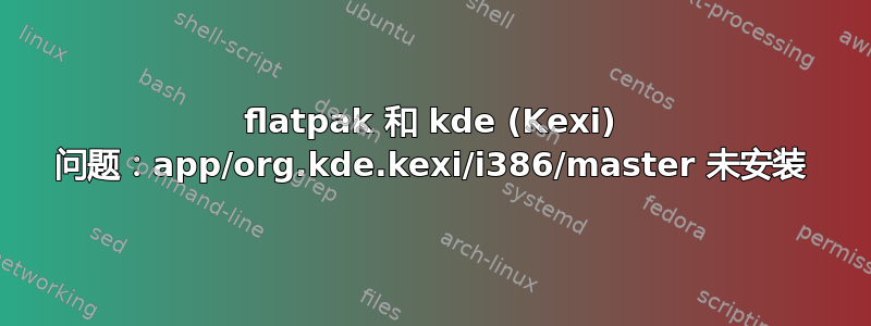 flatpak 和 kde (Kexi) 问题：app/org.kde.kexi/i386/master 未安装