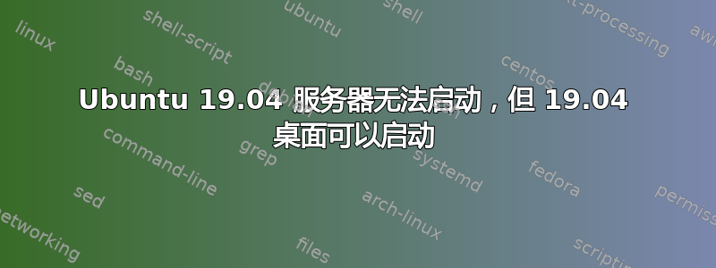 Ubuntu 19.04 服务器无法启动，但 19.04 桌面可以启动