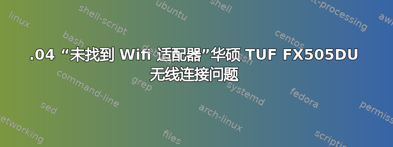 18.04 “未找到 Wifi 适配器”华硕 TUF FX505DU 无线连接问题