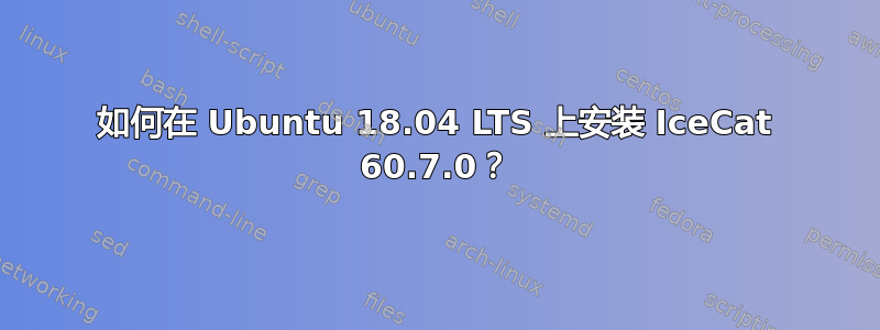 如何在 Ubuntu 18.04 LTS 上安装 IceCat 60.7.0？