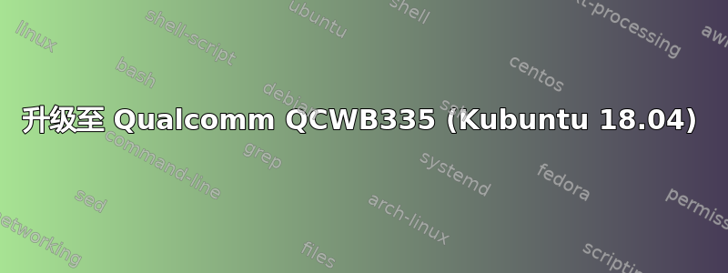 升级至 Qualcomm QCWB335 (Kubuntu 18.04)