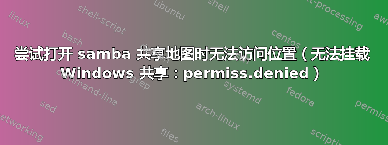 尝试打开 samba 共享地图时无法访问位置（无法挂载 Windows 共享：permiss.denied）