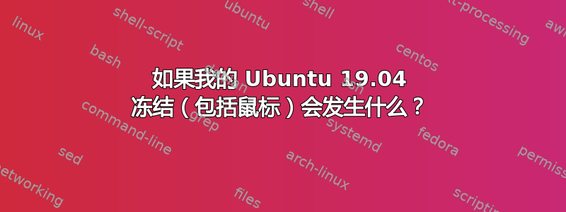 如果我的 Ubuntu 19.04 冻结（包括鼠标）会发生什么？