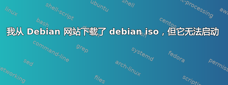 我从 Debian 网站下载了 debian iso，但它无法启动 