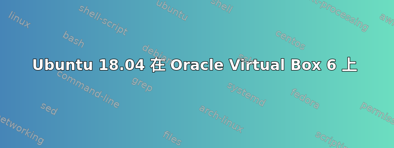 Ubuntu 18.04 在 Oracle Virtual Box 6 上