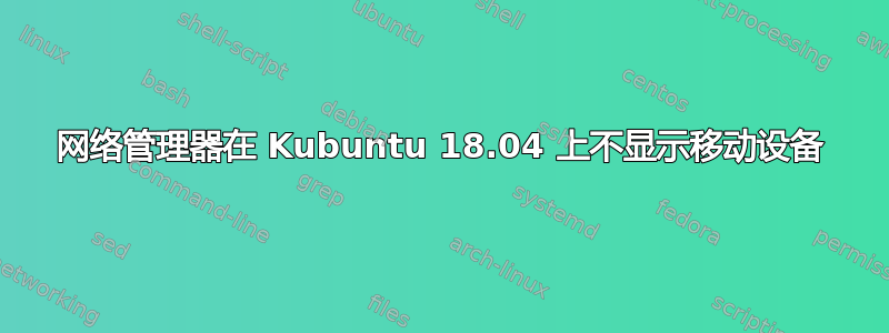 网络管理器在 Kubuntu 18.04 上不显示移动设备