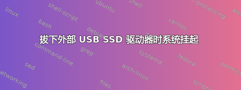 拔下外部 USB SSD 驱动器时系统挂起