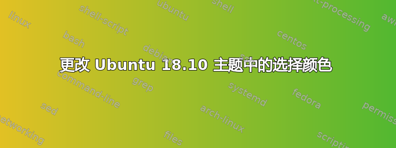 更改 Ubuntu 18.10 主题中的选择颜色