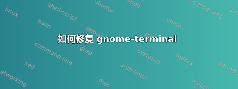 如何修复 gnome-terminal