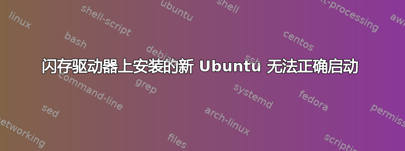 闪存驱动器上安装的新 Ubuntu 无法正确启动