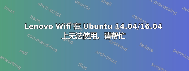 Lenovo Wifi 在 Ubuntu 14.04/16.04 上无法使用。请帮忙