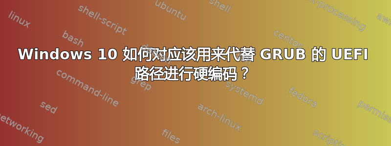 Windows 10 如何对应该用来代替 GRUB 的 UEFI 路径进行硬编码？