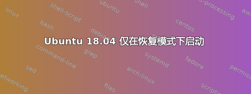 Ubuntu 18.04 仅在恢复模式下启动