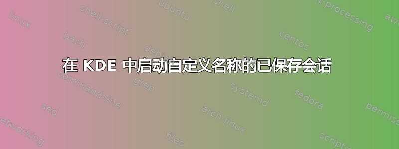 在 KDE 中启动自定义名称的已保存会话