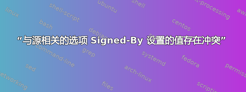 “与源相关的选项 Signed-By 设置的值存在冲突”