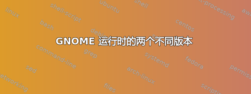 GNOME 运行时的两个不同版本