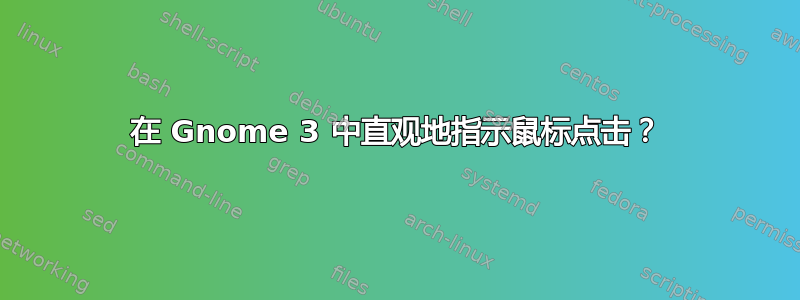 在 Gnome 3 中直观地指示鼠标点击？