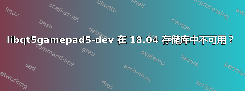 libqt5gamepad5-dev 在 18.04 存储库中不可用？