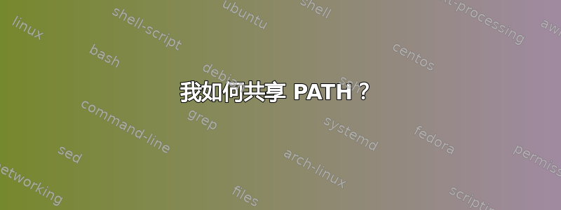 我如何共享 PATH？