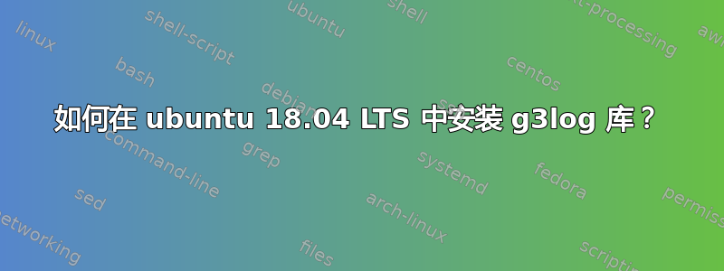 如何在 ubuntu 18.04 LTS 中安装 g3log 库？