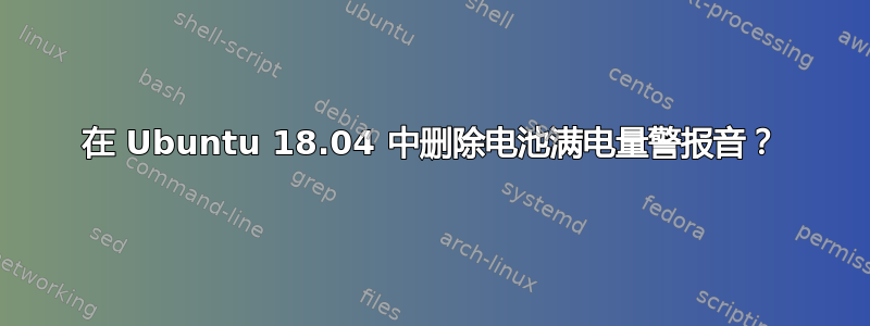 在 Ubuntu 18.04 中删除电池满电量警报音？