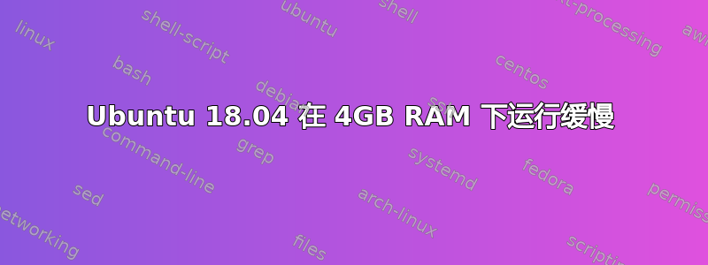 Ubuntu 18.04 在 4GB RAM 下运行缓慢