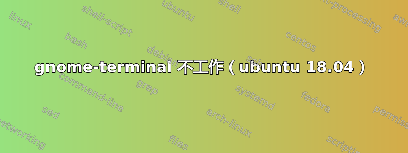 gnome-terminal 不工作（ubuntu 18.04）