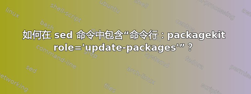 如何在 sed 命令中包含“命令行：packagekit role='update-packages'”？