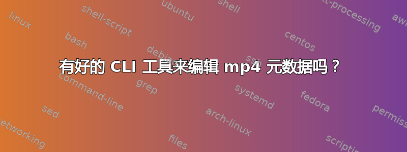 有好的 CLI 工具来编辑 mp4 元数据吗？