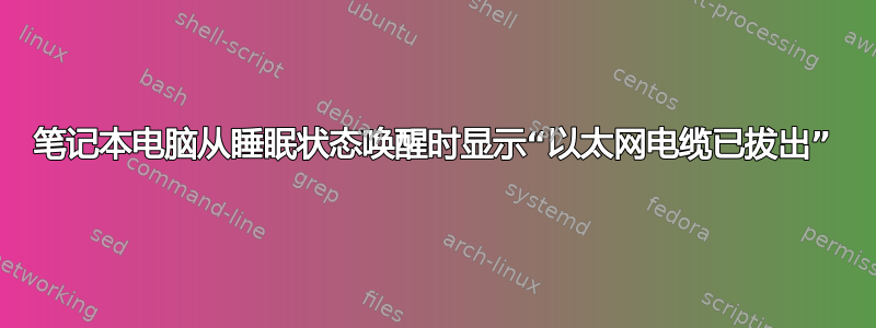 笔记本电脑从睡眠状态唤醒时显示“以太网电缆已拔出”