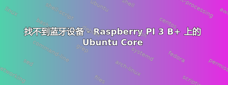 找不到蓝牙设备 - Raspberry PI 3 B+ 上的 Ubuntu Core