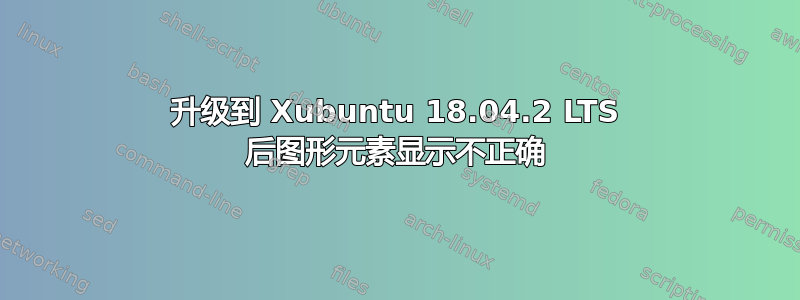 升级到 Xubuntu 18.04.2 LTS 后图形元素显示不正确