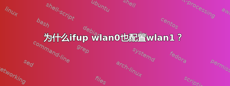 为什么ifup wlan0也配置wlan1？