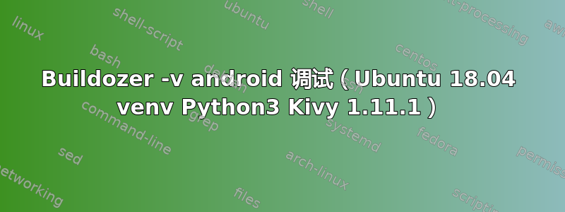 Buildozer -v android 调试（Ubuntu 18.04 venv Python3 Kivy 1.11.1）