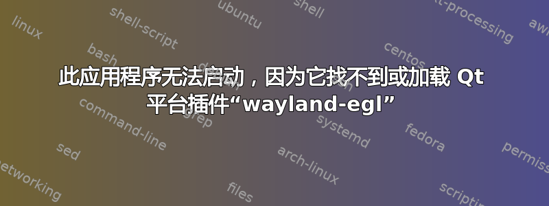 此应用程序无法启动，因为它找不到或加载 Qt 平台插件“wayland-egl”